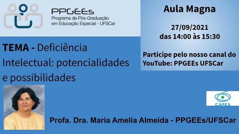  Card informativo sobre a aula magna do PPGEEs: “Deficiência Intelectual: potencialidades e possibilidades”. Fundo com três tonalidades da cor azul. No canto superior esquerdo, encontra-se o logotipo do Programa de Pós-Graduação em Educação Especial, o símbolo é uma interposição de três ícones de corpo humano, os da lateral na cor cinza e a do centro azul escuro. No canto superior direito, as informações sobre a aula: dia 27 de setembro das 14:00 às 15:30 horas, com transmissão pelo canal do YouTube do PPGEEs da UFSCar; logo abaixo o logotipo da CAPES. No centro do card, lado esquerdo, está o tema da palestra que será Deficiência Intelectual: potencialidades e possibilidades. No canto inferior esquerdo há a foto da palestrante: Prof.ª Dr.ª Maria Amélia Almeida, mulher branca, cabelos castanhos escuros acima dos ombros. Na foto, veste  blusa amarela, brincos e colar de pérolas e está sorrindo.